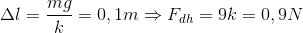 \Delta l=\frac{mg}{k}=0,1m\Rightarrow F_{dh}=9k=0,9N