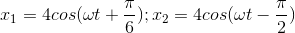 x_{1}=4cos(\omega t+\frac{\pi }{6});x_{2}=4cos(\omega t-\frac{\pi }{2})