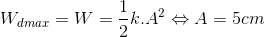 W_{dmax}=W=\frac{1}{2}k.A^{2}\Leftrightarrow A=5cm