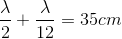 \frac{\lambda }{2}+\frac{\lambda }{12}=35cm