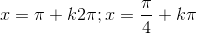 x=\pi+k2\pi;x=\frac{\pi}{4}+k\pi