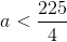 a<\frac{225}{4}