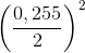 \left ( \frac{0,255}{2} \right )^{2}