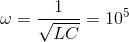 \omega =\frac{1}{\sqrt{LC}}=10^{5}