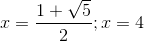 x=\frac{1+\sqrt{5}}{2};x=4