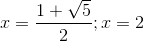 x=\frac{1+\sqrt{5}}{2};x=2