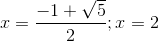x=\frac{-1+\sqrt{5}}{2};x=2