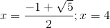 x=\frac{-1+\sqrt{5}}{2};x=4