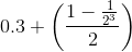 0.3+\left ( \frac{1-\frac{1}{2^{3}}}{2} \right )