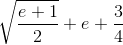 \sqrt{\frac{e+1}{2}}+e+\frac{3}{4}