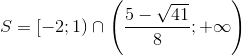 S=[-2;1)\cap \left ( \frac{5-\sqrt{41}}{8};+\infty \right )