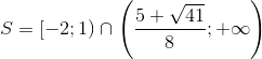 S=[-2;1)\cap \left ( \frac{5+\sqrt{41}}{8};+\infty \right )