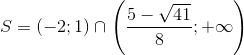 S=(-2;1)\cap \left ( \frac{5-\sqrt{41}}{8};+\infty \right )