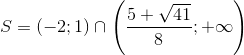 S=(-2;1)\cap \left ( \frac{5+\sqrt{41}}{8};+\infty \right )