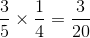 \frac{3}{5}\times \frac{1}{4}=\frac{3}{20}