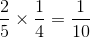 \frac{2}{5}\times \frac{1}{4}=\frac{1}{10}