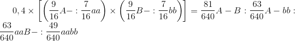 0,4\times \left [ \left ( \frac{9}{16}A-:\frac{7}{16}aa \right )\times \left ( \frac{9}{16}B-:\frac{7}{16}bb \right ) \right ]=\frac{81}{640}A-B:\frac{63}{640}A-bb:\frac{63}{640}aaB-:\frac{49}{640}aabb