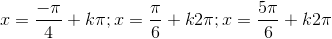 x=\frac{-\pi}{4}+k\pi;x= \frac{\pi}{6}+k2\pi;x =\frac{5\pi}{6}+k2\pi