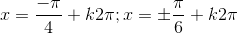 x=\frac{-\pi}{4}+k2\pi;x=\pm \frac{\pi}{6}+k2\pi