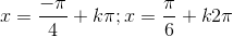 x=\frac{-\pi}{4}+k\pi;x= \frac{\pi}{6}+k2\pi