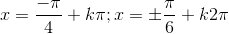 x=\frac{-\pi}{4}+k\pi;x=\pm \frac{\pi}{6}+k2\pi