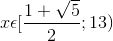 x\epsilon [\frac{1+\sqrt{5}}{2};13)