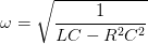 \dpi{100} \omega =\sqrt{\frac{1}{LC-R^{2}C^{2}}}