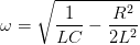 \dpi{100} \omega =\sqrt{\frac{1}{LC}-\frac{R^{2}}{2L^{2}}}