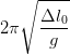 \dpi{100} 2\pi \sqrt{\frac{\Delta l_{0}}{g}}