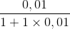 \frac{0,01}{1+1\times 0,01}