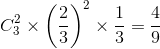 C_{3}^{2}\times \left ( \frac{2}{3} \right )^{2}\times \frac{1}{3}=\frac{4}{9}