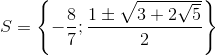 S=\left \{ -\frac{8}{7};\frac{1\pm \sqrt{3+2\sqrt{5}}}{2} \right \}