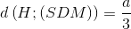 d\left ( H;(SDM) \right )=\frac{a}{3}