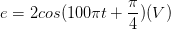 \dpi{100} e=2cos(100\pi t+\frac{\pi }{4})(V)