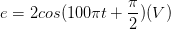 \dpi{100} e=2cos(100\pi t+\frac{\pi }{2})(V)