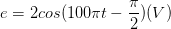 \dpi{100} e=2cos(100\pi t-\frac{\pi }{2})(V)