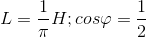 L=\frac{1}{\pi }H;cos\varphi =\frac{1}{2}