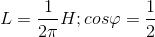 L=\frac{1}{2\pi }H;cos\varphi =\frac{1}{2}