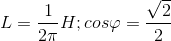 L=\frac{1}{2\pi }H;cos\varphi =\frac{\sqrt{2}}{2}