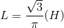 L=\frac{\sqrt{3}}{\pi } (H)