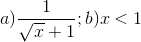 a)\frac{1}{\sqrt{x}+1};b) x<1