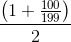 \frac{\left ( 1+\frac{100}{199} \right )}{2}