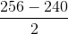 \frac{256-240}{2}