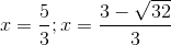 x=\frac{5}{3};x=\frac{3-\sqrt{32}}{3}