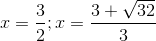 x=\frac{3}{2};x=\frac{3+\sqrt{32}}{3}