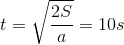 t=\sqrt{\frac{2S}{a}}=10s