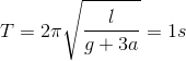 T=2\pi \sqrt{\frac{l}{g+3a}}=1s