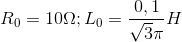 R_{0}=10\Omega ; L_{0}=\frac{0,1}{\sqrt{3}\pi }H