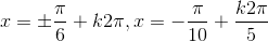 x=\pm \frac{\pi}{6}+k2\pi,x=-\frac{\pi}{10}+\frac{k2\pi}{5}