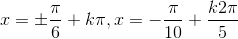 x=\pm \frac{\pi}{6}+k\pi,x=-\frac{\pi}{10}+\frac{k2\pi}{5}